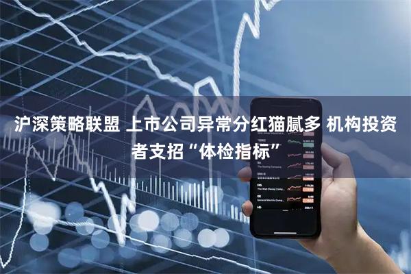 沪深策略联盟 上市公司异常分红猫腻多 机构投资者支招“体检指标”